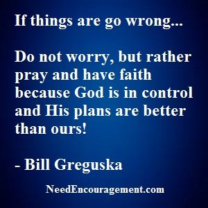 Do not worry, but rather pray and have faith! NeedEncouragement.com