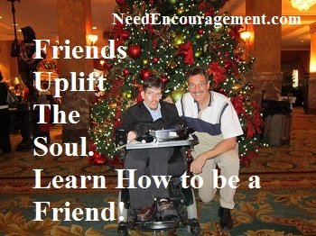 Friends uplift the soul. Learn how to be a friend NeedEncouragement