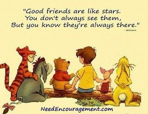 Good friends are like stars. You don't always see them, but you know they're always there. NeedEncouragement.com