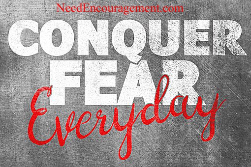 Conquer fear everyday! NeedEncouragement.,com