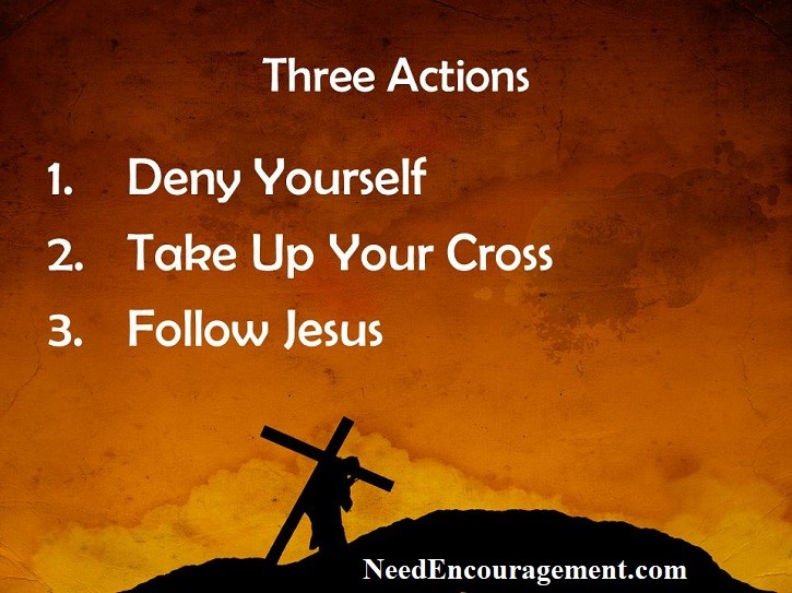 Denying yourself and taking up your cross to follow Jesus! NeedEncouragement.com