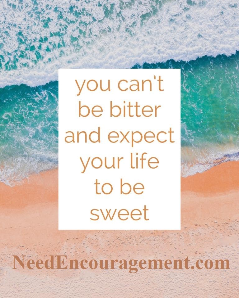 You can't be bitter and expect your life to be sweet! NeedEncouragement.com