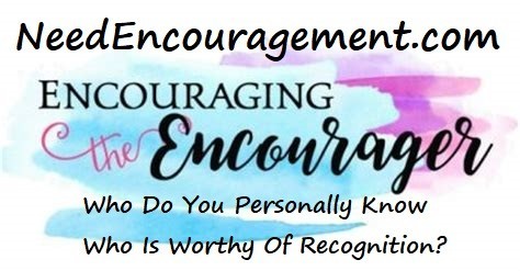 Encouraging the encourager! Who do you personally know who is worthy of recognition?