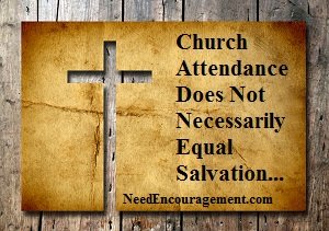 Chruch attendance does not necessarily equal salvation. NeedEncouragement.com