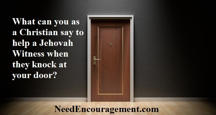 What can you as a Christian say to help a Jehovah Witness when they know at your door? NeedEncouragement.com
