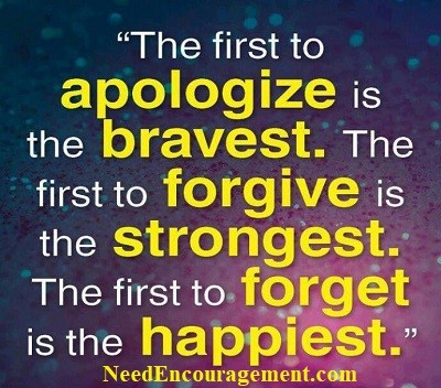 The first to apologize is the bravest. The first to forgive is the strongest. The first to forget is the happiest. NeedEncouragement.com