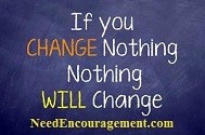 Our encouragement is that If you change nothing, nothing will change! NeedEncouragement.com