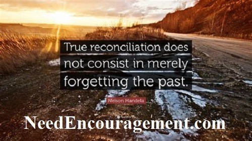 True reconciliation does not consist in merely forgetting the past.  NeedEncouragement.com