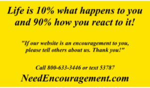 Life is 10% what happens to you and 90% how you react to it! NeedEncouragement.com
