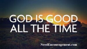 God is good all the time. NeedEncouragement.com