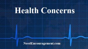 I need encouragement for me health Concerns! NeedEncouragement.com