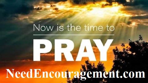 Now is the time to pray! NeedEncouragement.com