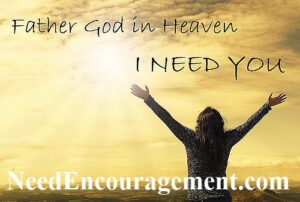 Father God, In Heaven, I need You! NeedEncouragement.com