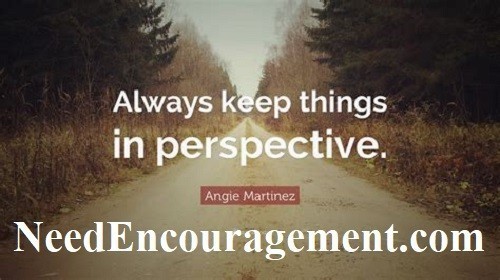 Always keep things in perspective. NeedEncouragement.com