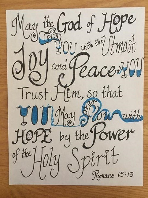 May the God of hope fill you with the utmost joy and peace as you trust Him, so that you may flow over with hope by the power of the Holy Spirit. Romans 15:13 NeedEncouragement.com